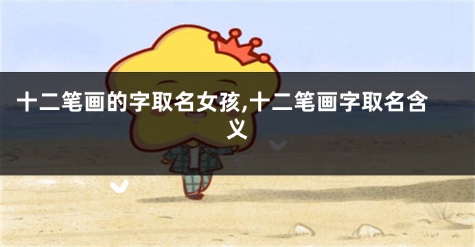 十二笔画的字取名女孩,十二笔画字取名含义