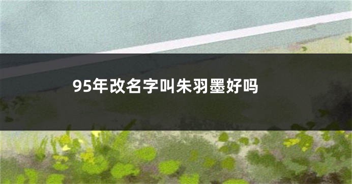 95年改名字叫朱羽墨好吗