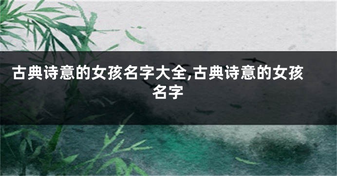 古典诗意的女孩名字大全,古典诗意的女孩名字