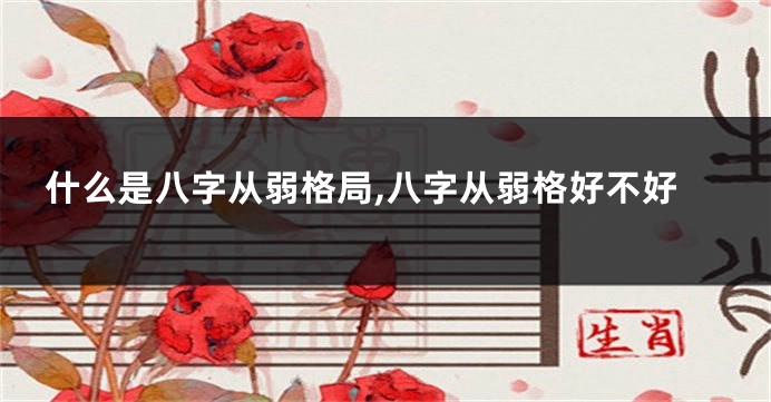 什么是八字从弱格局,八字从弱格好不好