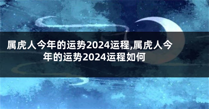 属虎人今年的运势2024运程,属虎人今年的运势2024运程如何