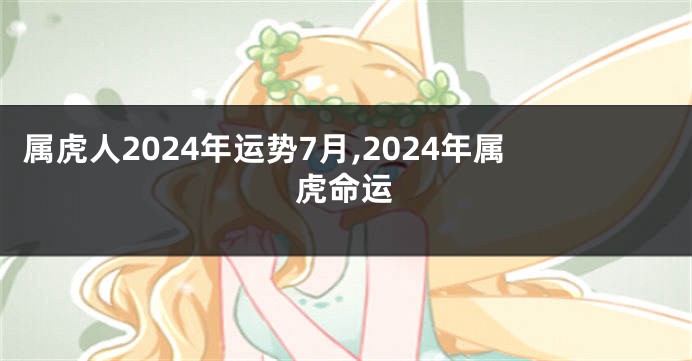 属虎人2024年运势7月,2024年属虎命运
