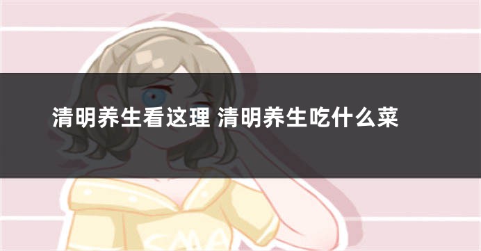 清明养生看这理 清明养生吃什么菜