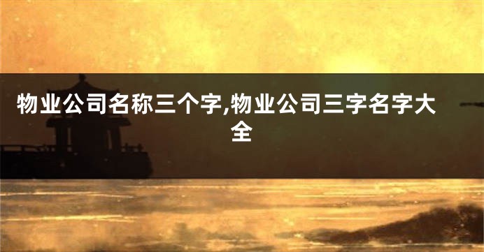 物业公司名称三个字,物业公司三字名字大全