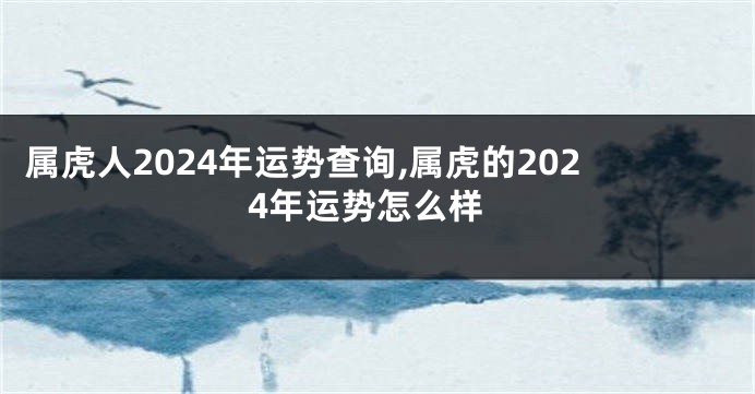 属虎人2024年运势查询,属虎的2024年运势怎么样