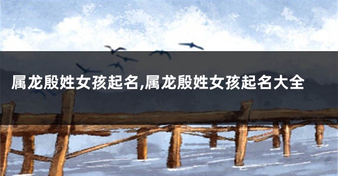 属龙殷姓女孩起名,属龙殷姓女孩起名大全