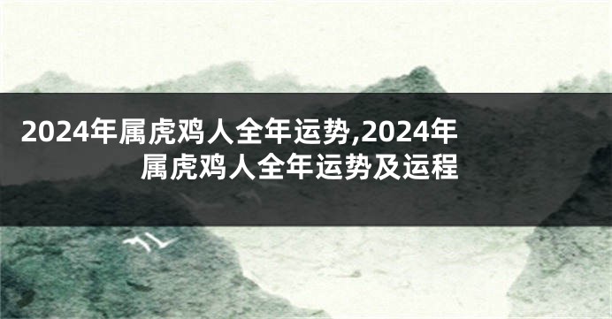 2024年属虎鸡人全年运势,2024年属虎鸡人全年运势及运程