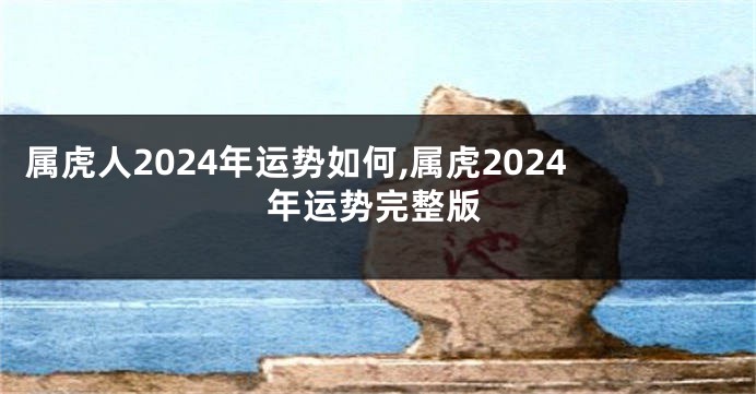 属虎人2024年运势如何,属虎2024年运势完整版
