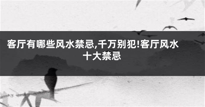 客厅有哪些风水禁忌,千万别犯!客厅风水十大禁忌