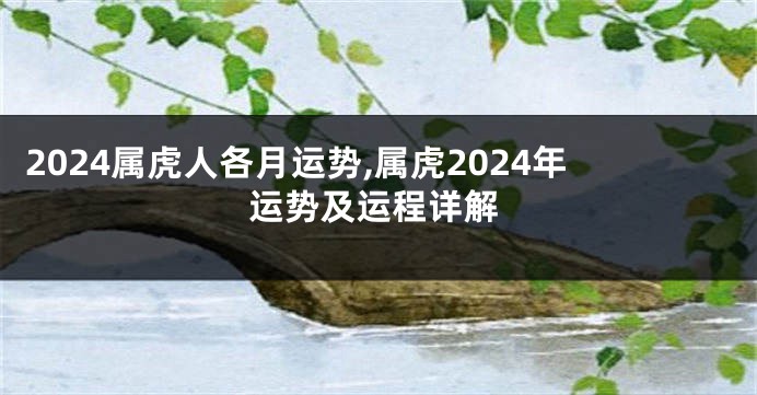 2024属虎人各月运势,属虎2024年运势及运程详解