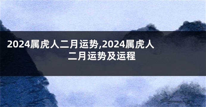 2024属虎人二月运势,2024属虎人二月运势及运程
