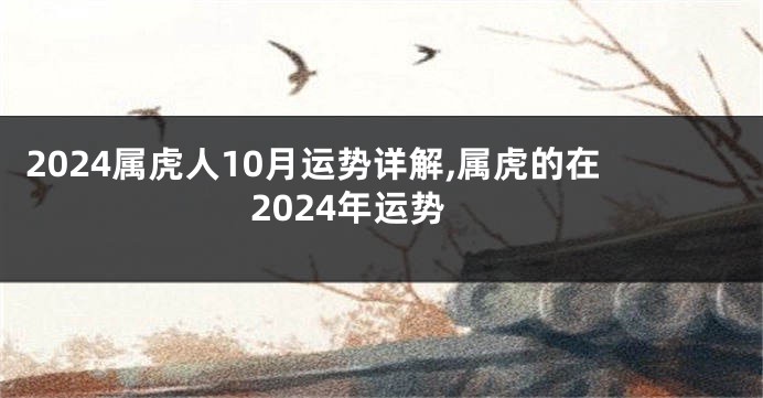 2024属虎人10月运势详解,属虎的在2024年运势