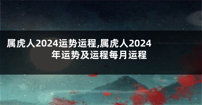 属虎人2024运势运程,属虎人2024年运势及运程每月运程