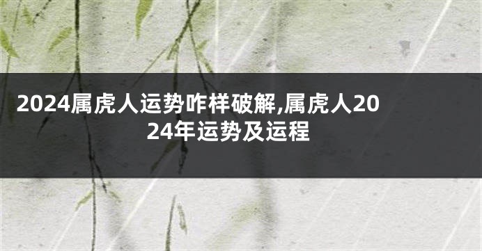 2024属虎人运势咋样破解,属虎人2024年运势及运程
