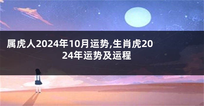属虎人2024年10月运势,生肖虎2024年运势及运程