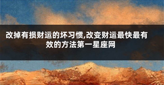 改掉有损财运的坏习惯,改变财运最快最有效的方法第一星座网