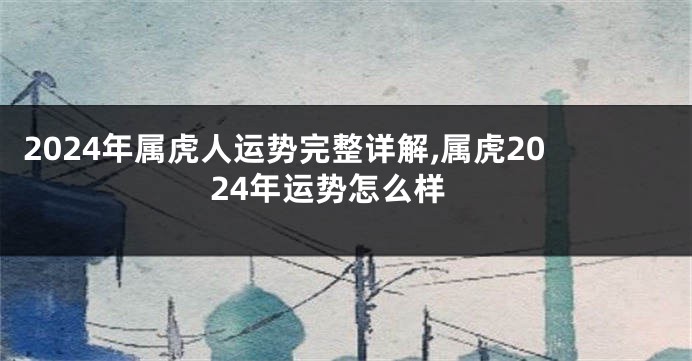 2024年属虎人运势完整详解,属虎2024年运势怎么样