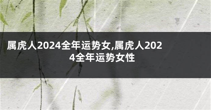 属虎人2024全年运势女,属虎人2024全年运势女性