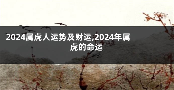 2024属虎人运势及财运,2024年属虎的命运