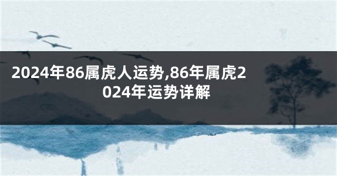 2024年86属虎人运势,86年属虎2024年运势详解
