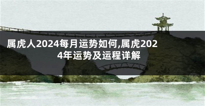 属虎人2024每月运势如何,属虎2024年运势及运程详解