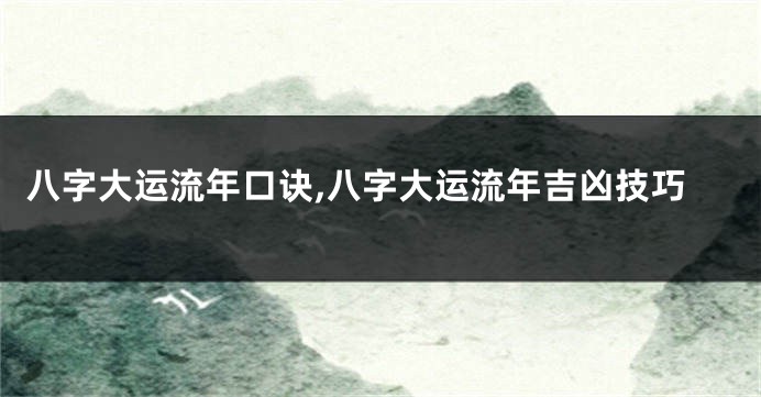 八字大运流年口诀,八字大运流年吉凶技巧