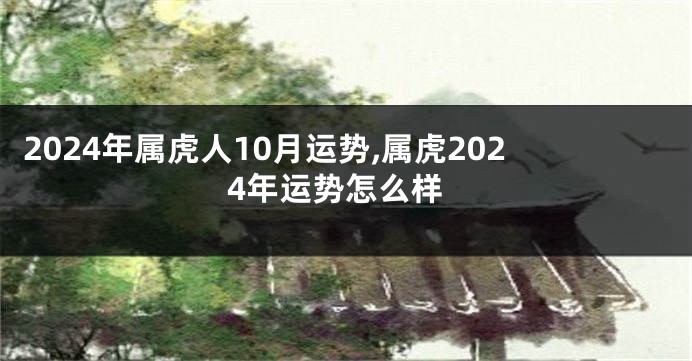 2024年属虎人10月运势,属虎2024年运势怎么样