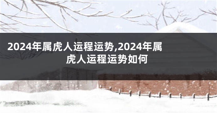 2024年属虎人运程运势,2024年属虎人运程运势如何
