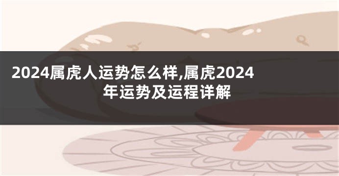 2024属虎人运势怎么样,属虎2024年运势及运程详解