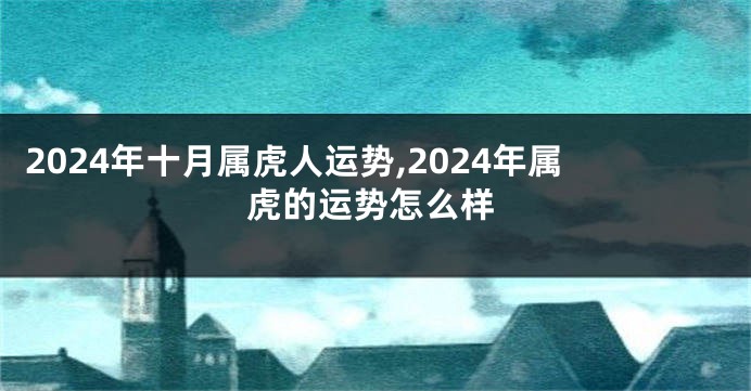 2024年十月属虎人运势,2024年属虎的运势怎么样