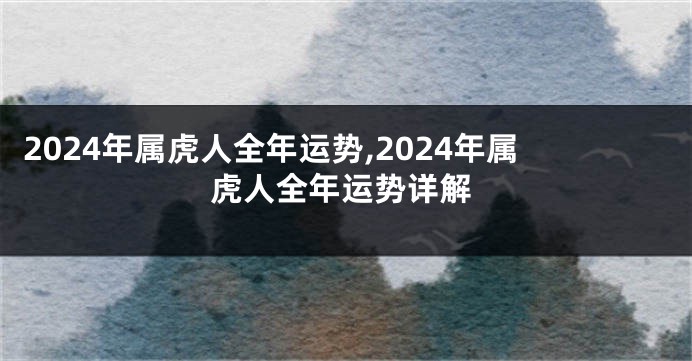 2024年属虎人全年运势,2024年属虎人全年运势详解