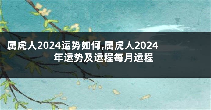 属虎人2024运势如何,属虎人2024年运势及运程每月运程