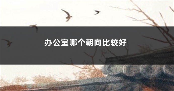 办公室哪个朝向比较好