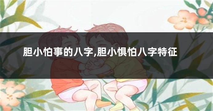 胆小怕事的八字,胆小惧怕八字特征