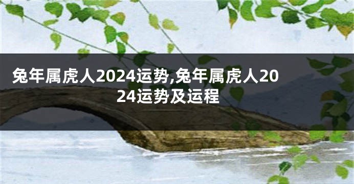 兔年属虎人2024运势,兔年属虎人2024运势及运程