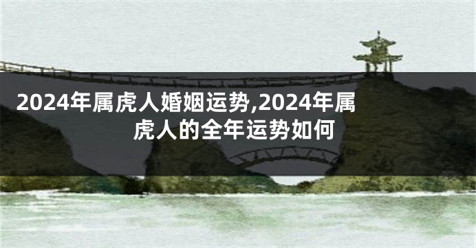 2024年属虎人婚姻运势,2024年属虎人的全年运势如何