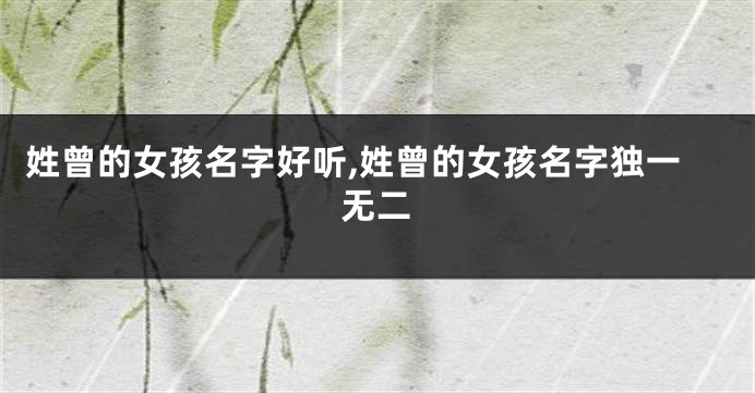 姓曾的女孩名字好听,姓曾的女孩名字独一无二