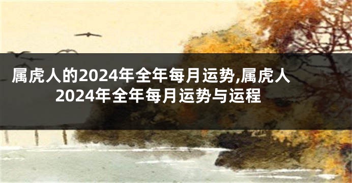 属虎人的2024年全年每月运势,属虎人2024年全年每月运势与运程