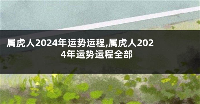 属虎人2024年运势运程,属虎人2024年运势运程全部