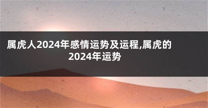 属虎人2024年感情运势及运程,属虎的2024年运势