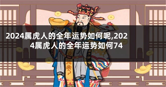 2024属虎人的全年运势如何呢,2024属虎人的全年运势如何74