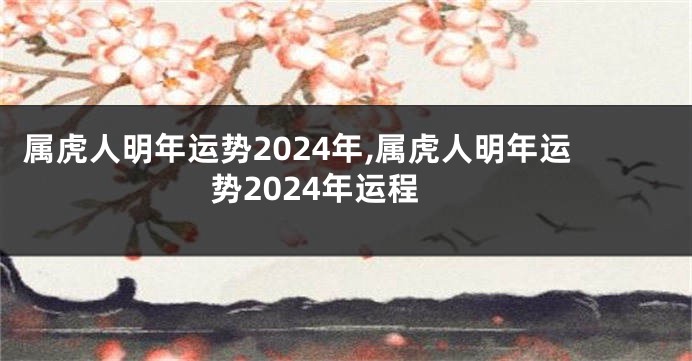 属虎人明年运势2024年,属虎人明年运势2024年运程