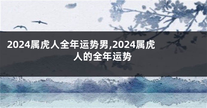 2024属虎人全年运势男,2024属虎人的全年运势