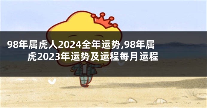 98年属虎人2024全年运势,98年属虎2023年运势及运程每月运程