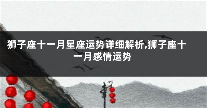 狮子座十一月星座运势详细解析,狮子座十一月感情运势