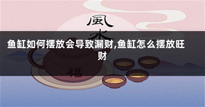 鱼缸如何摆放会导致漏财,鱼缸怎么摆放旺财