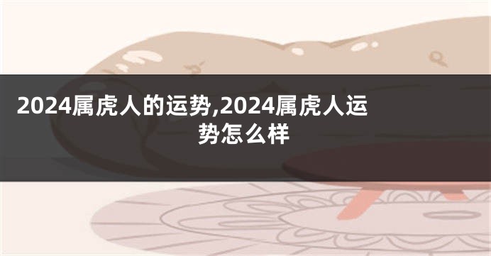 2024属虎人的运势,2024属虎人运势怎么样