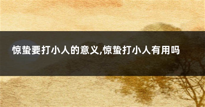 惊蛰要打小人的意义,惊蛰打小人有用吗