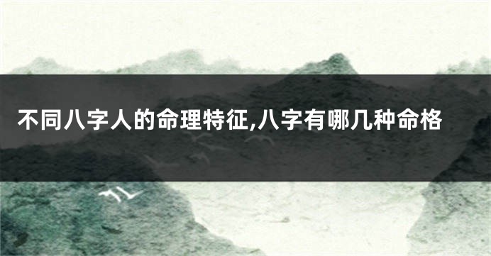 不同八字人的命理特征,八字有哪几种命格
