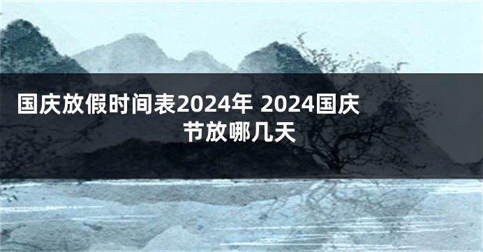 国庆放假时间表2024年 2024国庆节放哪几天